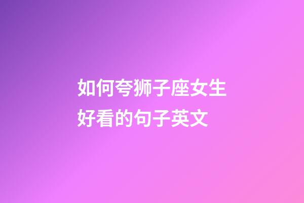 如何夸狮子座女生好看的句子英文-第1张-星座运势-玄机派