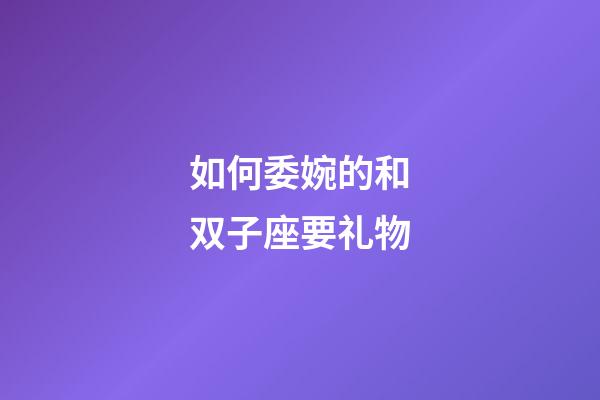 如何委婉的和双子座要礼物-第1张-星座运势-玄机派