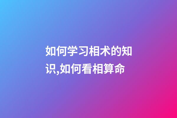 如何学习相术的知识,如何看相算命