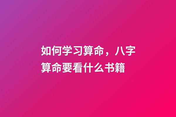 如何学习算命，八字算命要看什么书籍