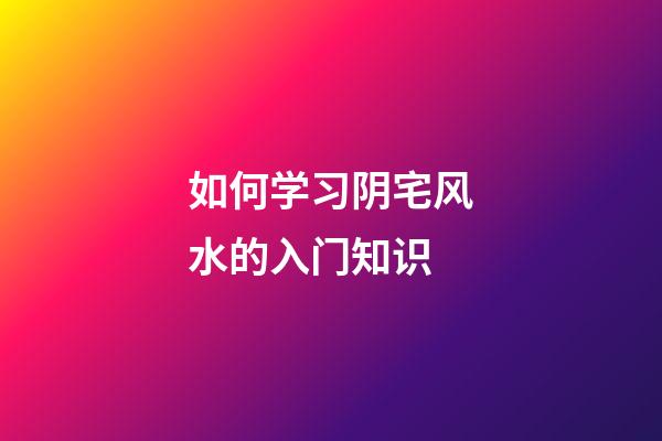 如何学习阴宅风水的入门知识