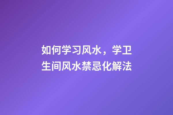 如何学习风水，学卫生间风水禁忌化解法-第1张-观点-玄机派