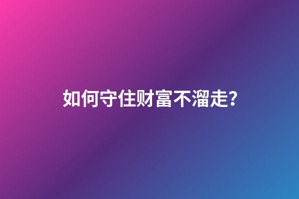 如何守住财富不溜走？