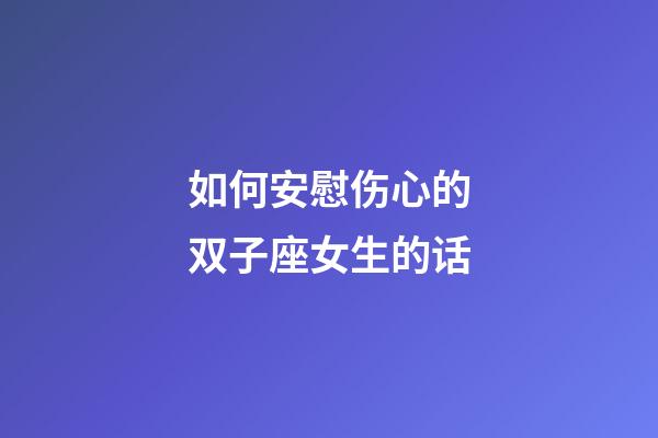 如何安慰伤心的双子座女生的话-第1张-星座运势-玄机派