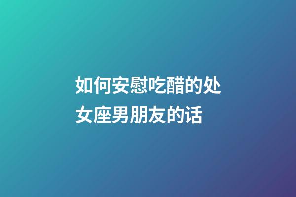 如何安慰吃醋的处女座男朋友的话-第1张-星座运势-玄机派