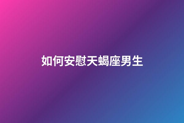 如何安慰天蝎座男生-第1张-星座运势-玄机派