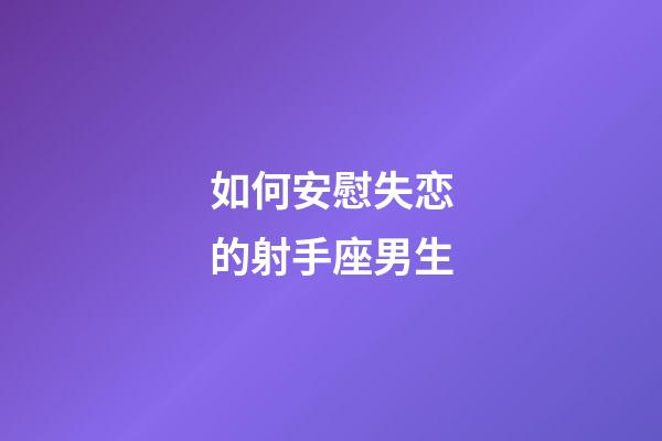 如何安慰失恋的射手座男生-第1张-星座运势-玄机派