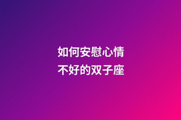 如何安慰心情不好的双子座-第1张-星座运势-玄机派