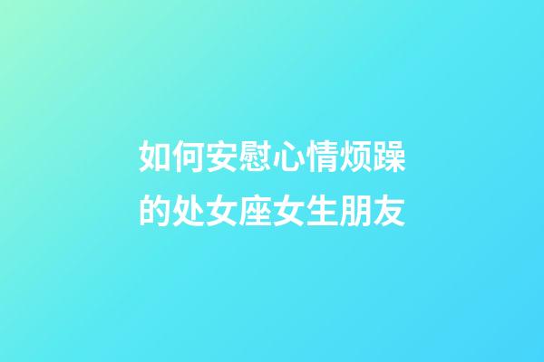 如何安慰心情烦躁的处女座女生朋友-第1张-星座运势-玄机派