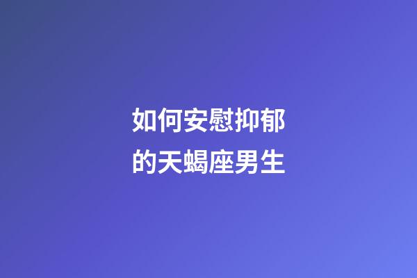 如何安慰抑郁的天蝎座男生-第1张-星座运势-玄机派