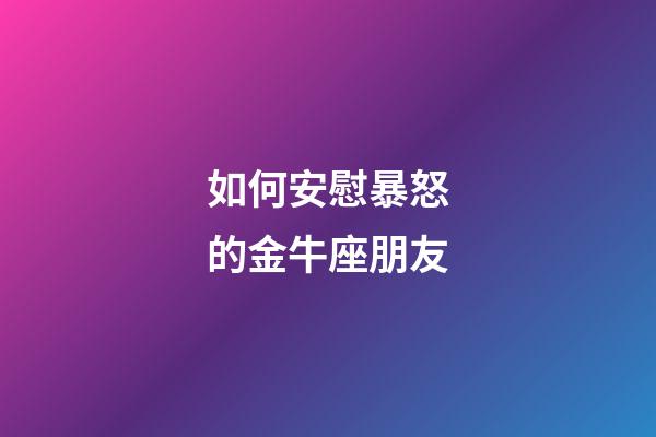 如何安慰暴怒的金牛座朋友-第1张-星座运势-玄机派