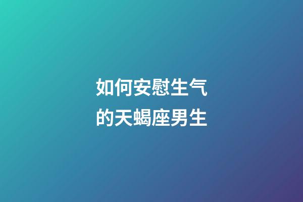 如何安慰生气的天蝎座男生-第1张-星座运势-玄机派
