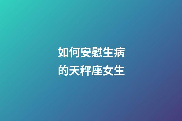 如何安慰生病的天秤座女生-第1张-星座运势-玄机派