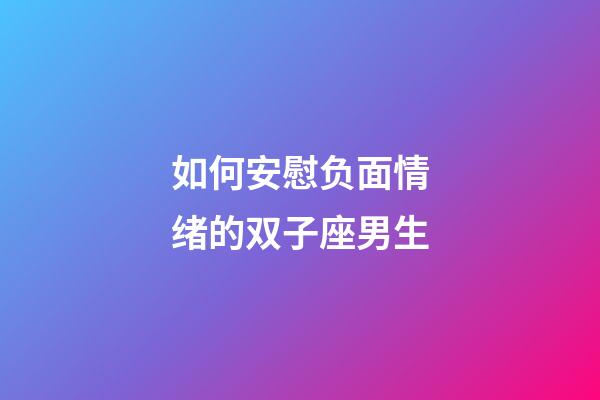 如何安慰负面情绪的双子座男生-第1张-星座运势-玄机派