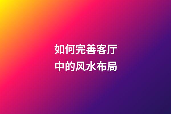 如何完善客厅中的风水布局