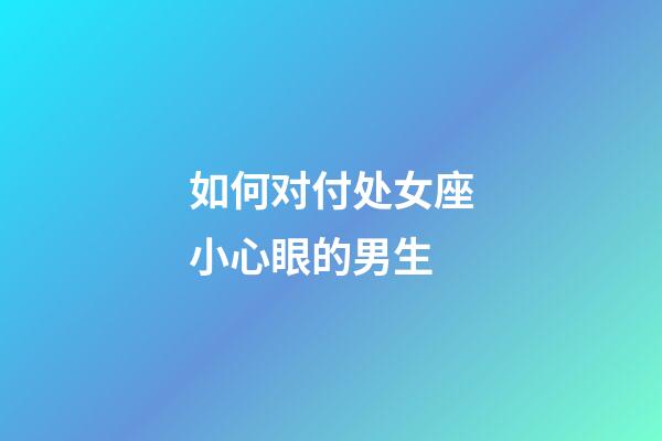 如何对付处女座小心眼的男生-第1张-星座运势-玄机派