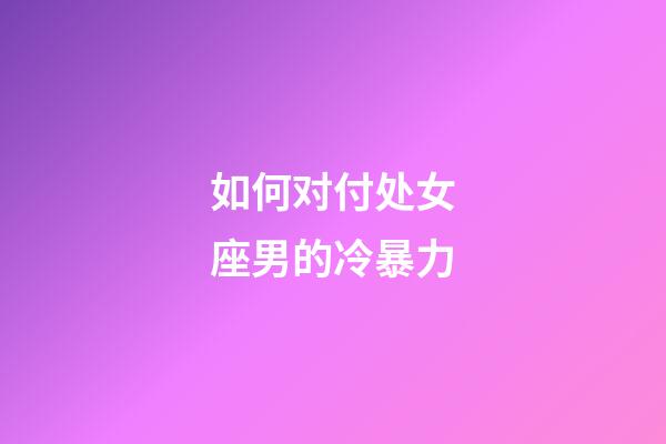 如何对付处女座男的冷暴力-第1张-星座运势-玄机派