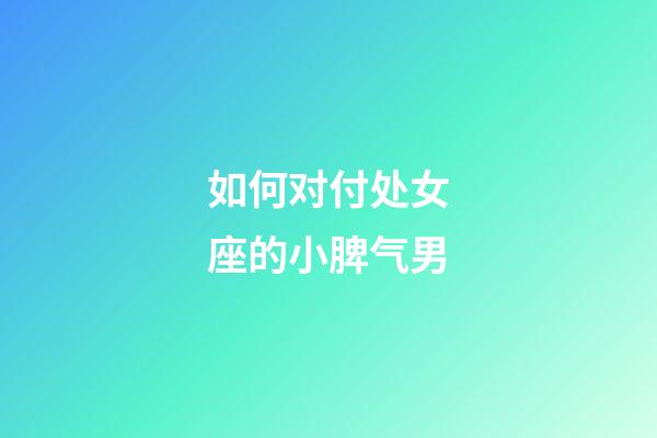 如何对付处女座的小脾气男-第1张-星座运势-玄机派