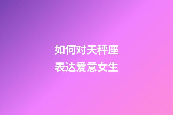 如何对天秤座表达爱意女生-第1张-星座运势-玄机派
