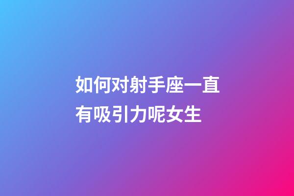 如何对射手座一直有吸引力呢女生-第1张-星座运势-玄机派