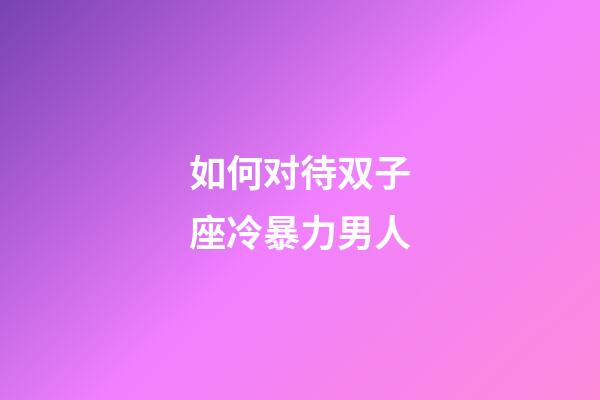如何对待双子座冷暴力男人-第1张-星座运势-玄机派