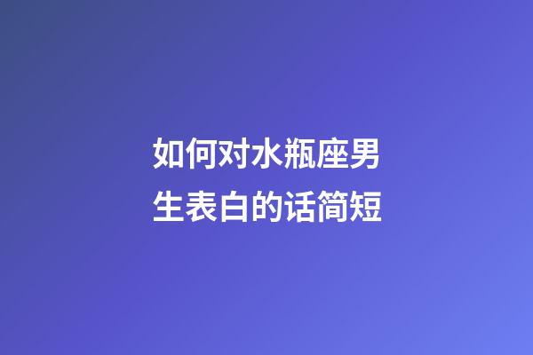 如何对水瓶座男生表白的话简短-第1张-星座运势-玄机派