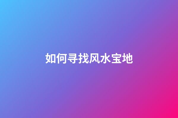 如何寻找风水宝地