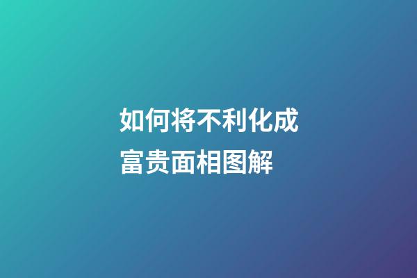 如何将不利化成富贵面相图解