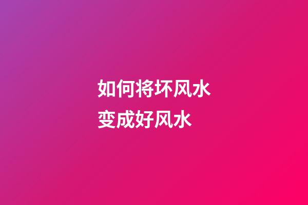 如何将坏风水变成好风水