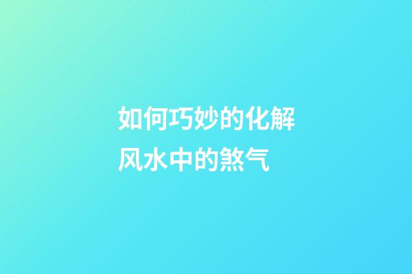 如何巧妙的化解风水中的煞气