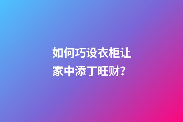 如何巧设衣柜让家中添丁旺财？