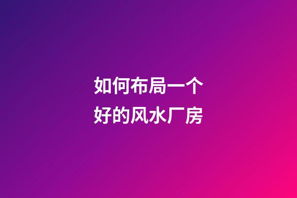 如何布局一个好的风水厂房