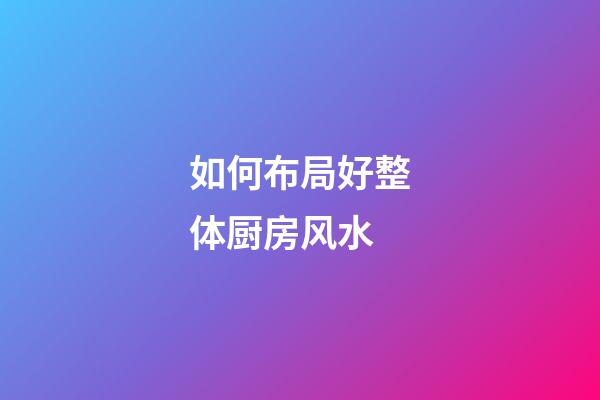 如何布局好整体厨房风水