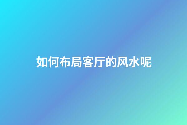 如何布局客厅的风水呢