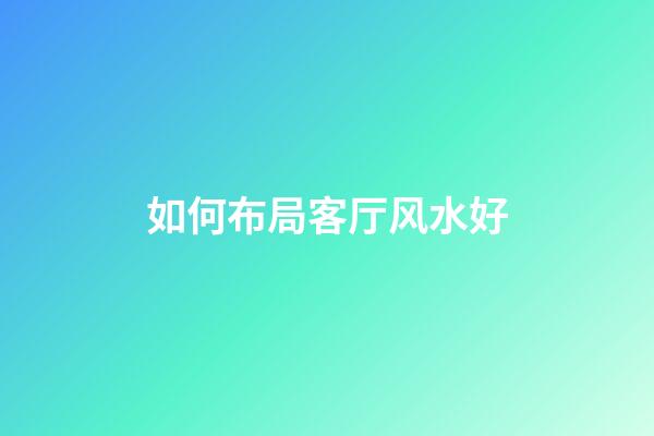 如何布局客厅风水好