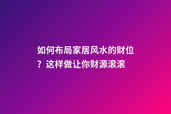 如何布局家居风水的财位？这样做让你财源滚滚