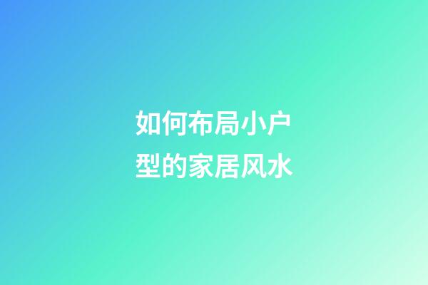 如何布局小户型的家居风水