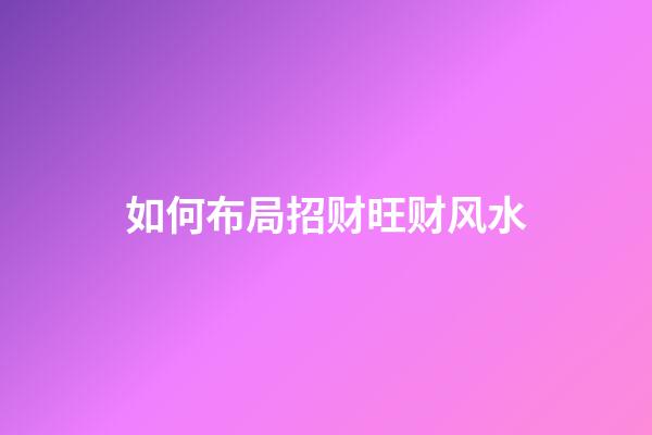 如何布局招财旺财风水