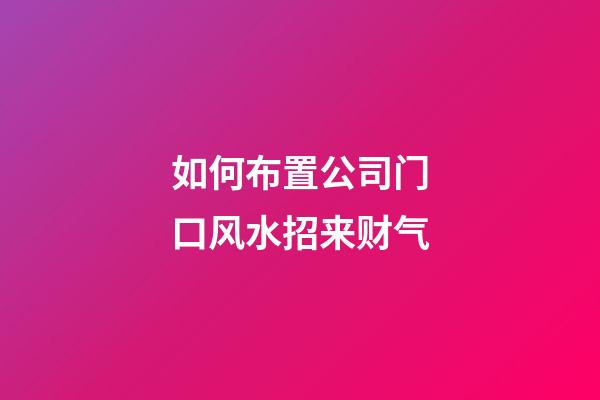 如何布置公司门口风水招来财气?