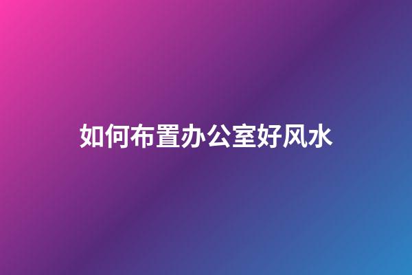 如何布置办公室好风水