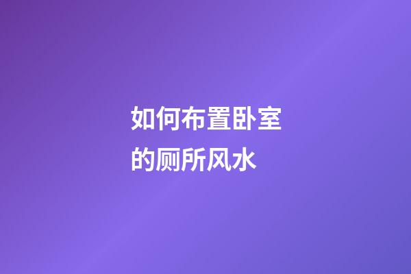 如何布置卧室的厕所风水
