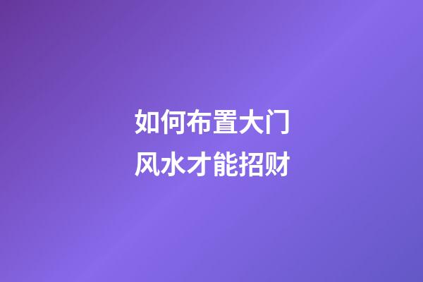 如何布置大门风水才能招财?
