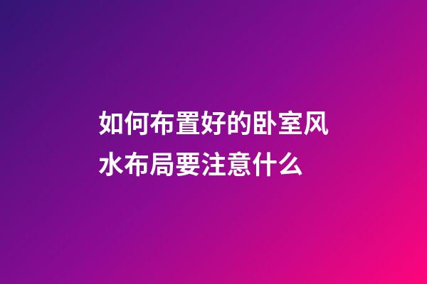 如何布置好的卧室风水布局要注意什么