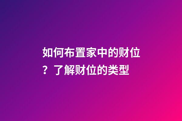 如何布置家中的财位？了解财位的类型