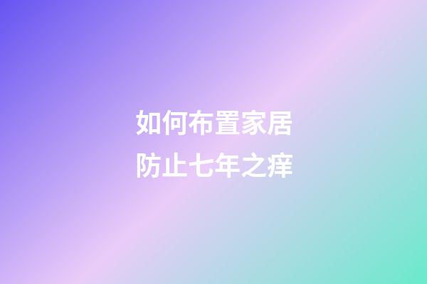 如何布置家居防止七年之痒