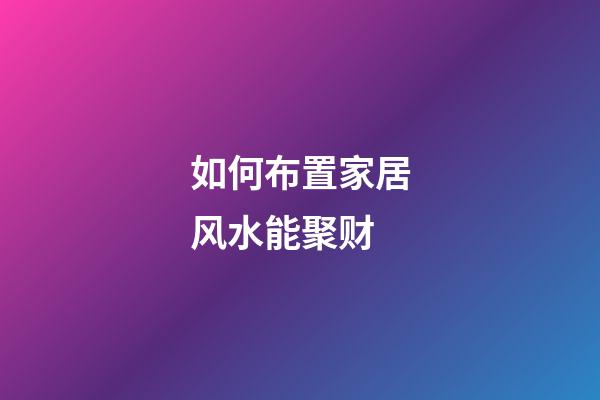 如何布置家居风水能聚财