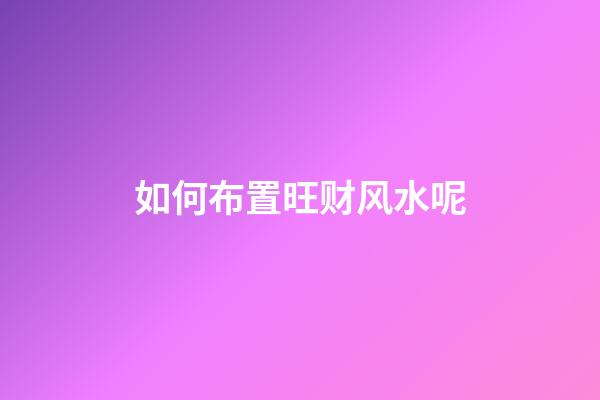 如何布置旺财风水呢