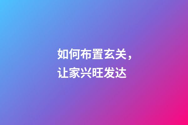 如何布置玄关，让家兴旺发达