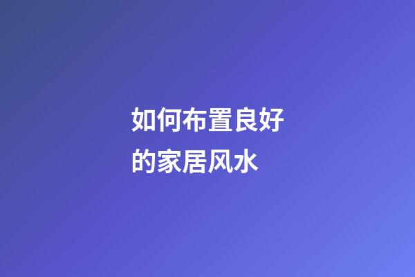 如何布置良好的家居风水