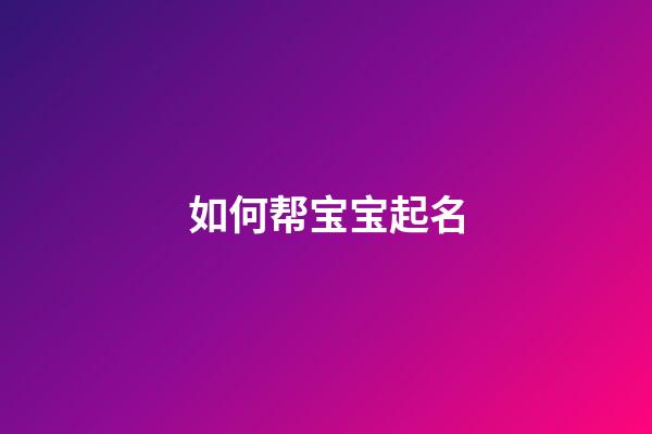 如何帮宝宝起名(怎样给宝宝取名字最好)-第1张-宝宝起名-玄机派